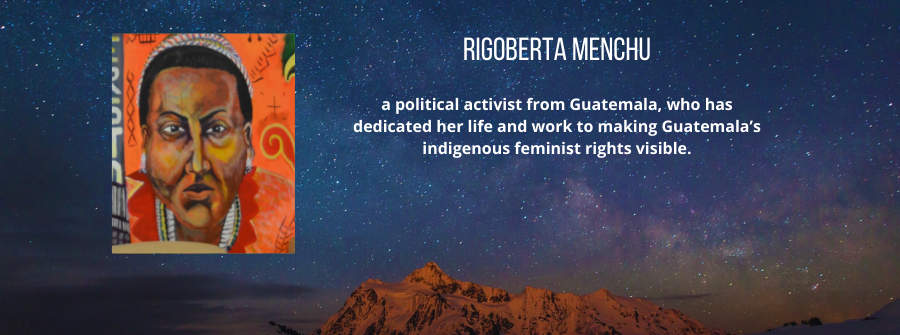 8 of 22, A description of Rigoberta Menchu. a political activist from Guatemala, who has dedicated her life and work to making Guatemala’s indigenous feminist rights visible.
